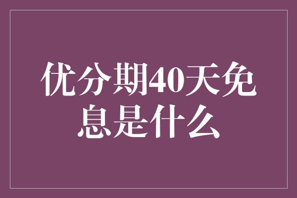 优分期40天免息是什么