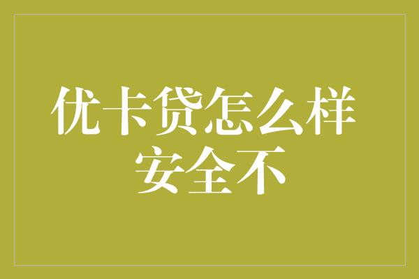 优卡贷怎么样 安全不