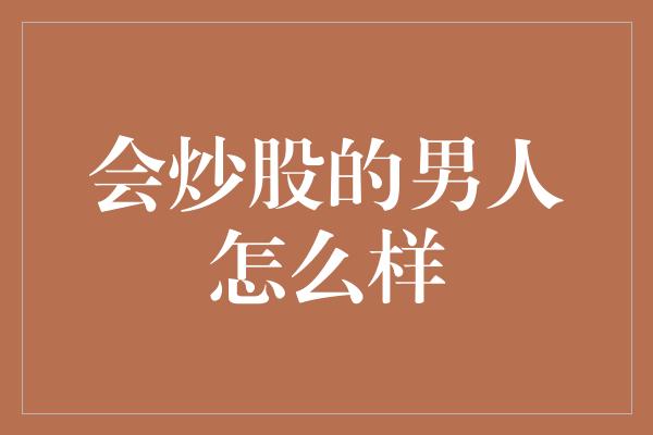 会炒股的男人怎么样