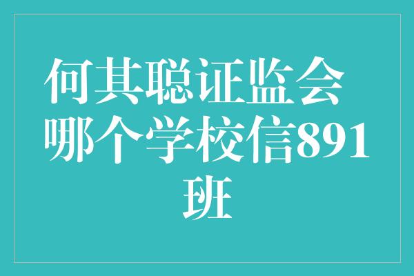 何其聪证监会  哪个学校信891班