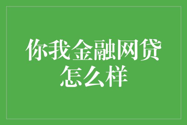 你我金融网贷怎么样