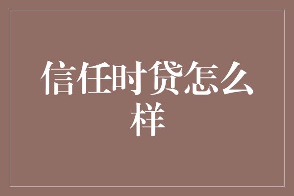 信任时贷怎么样