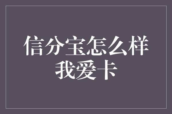 信分宝怎么样我爱卡