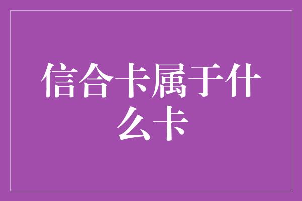 信合卡属于什么卡