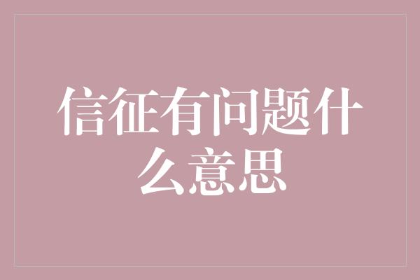 信征有问题什么意思