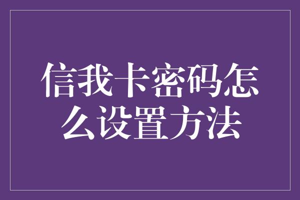 信我卡密码怎么设置方法