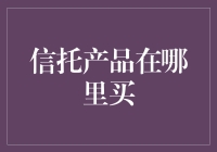 信托产品在哪里购买：全面指南与专业建议