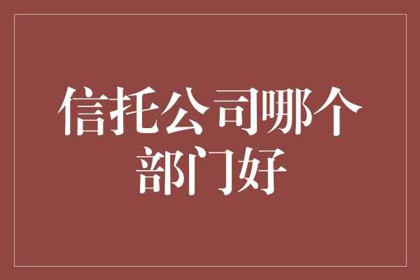 信托公司哪个部门好