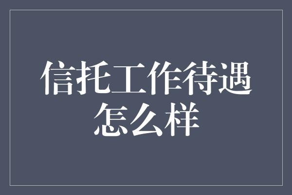 信托工作待遇怎么样