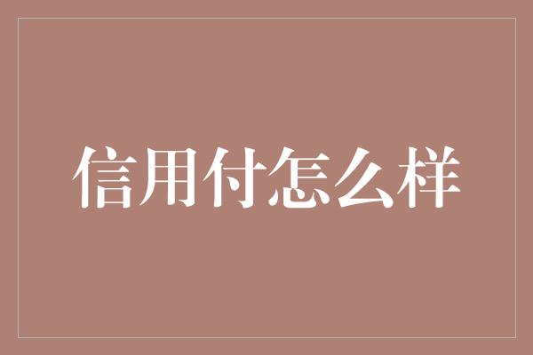 信用付怎么样