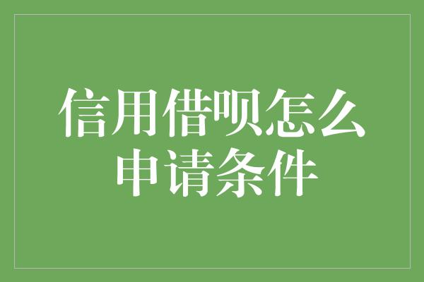 信用借呗怎么申请条件