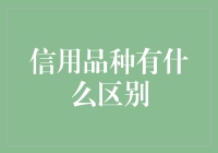 信用品种大揭秘！你知道它们之间的差别吗？