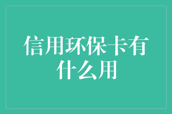 信用环保卡有什么用