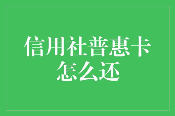 信用社普惠卡怎么还