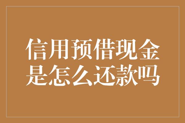 信用预借现金是怎么还款吗