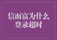 信而富为何频繁出现登录超时？解决方法大揭秘！