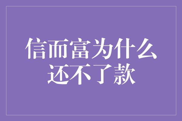 信而富为什么还不了款