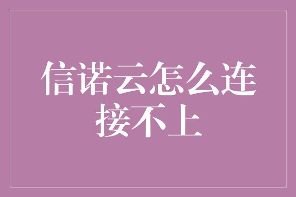 信诺云怎么连接不上