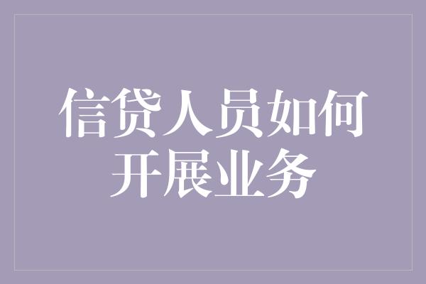 信贷人员如何开展业务