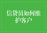 信贷员如何有效维护客户关系：策略与实践