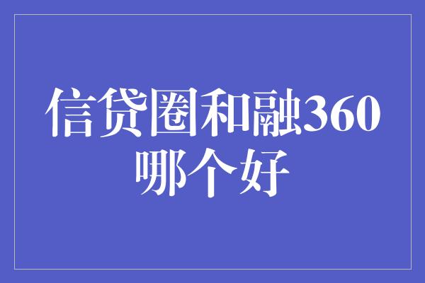 信贷圈和融360哪个好