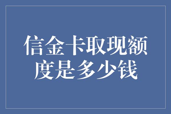 信金卡取现额度是多少钱