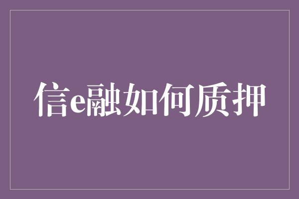 信e融如何质押