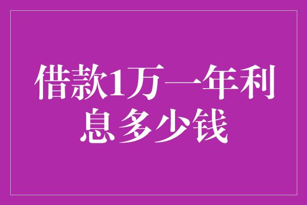 借款1万一年利息多少钱