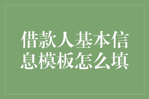 借款人基本信息模板怎么填