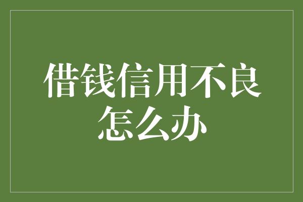 借钱信用不良怎么办