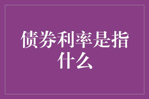 债券利率是指什么