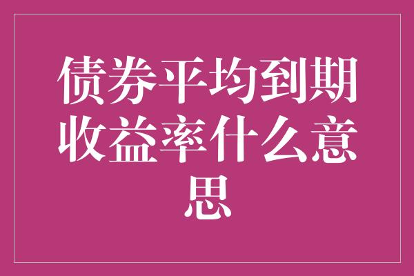 债券平均到期收益率什么意思