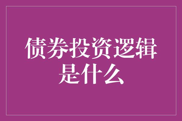 债券投资逻辑是什么