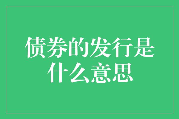 债券的发行是什么意思