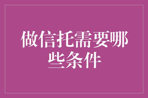 做信托需要哪些条件