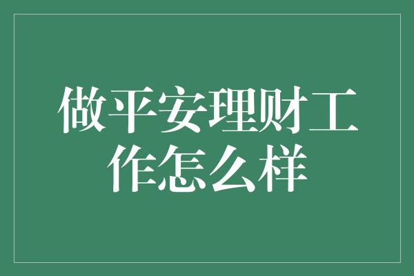 做平安理财工作怎么样