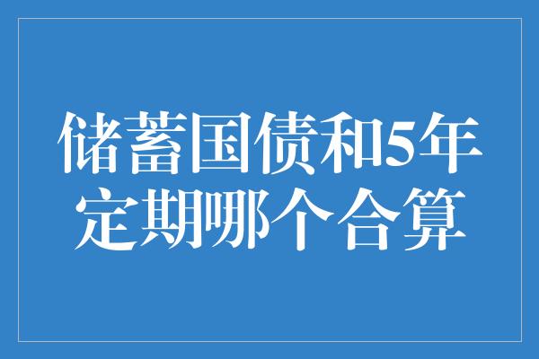 储蓄国债和5年定期哪个合算