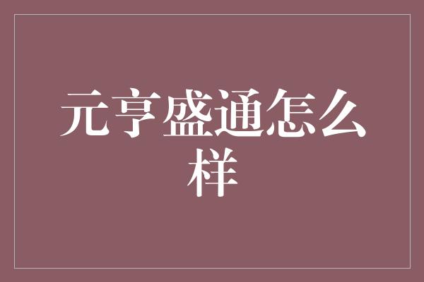 元亨盛通怎么样