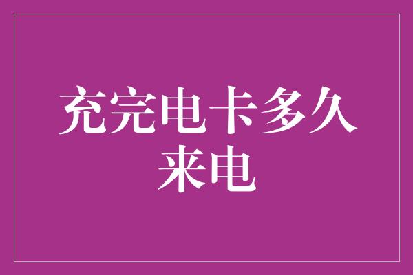 充完电卡多久来电