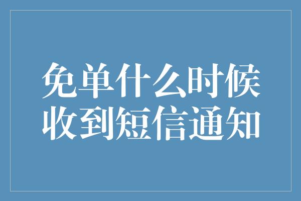 免单什么时候收到短信通知