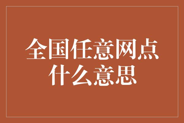 全国任意网点什么意思