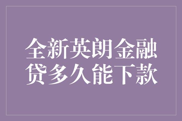 全新英朗金融贷多久能下款