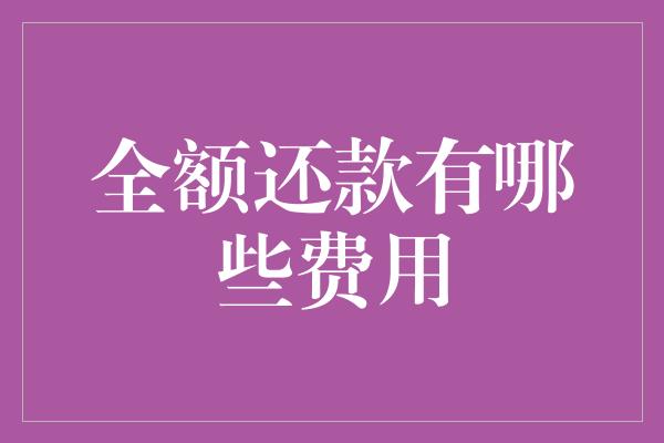 全额还款有哪些费用