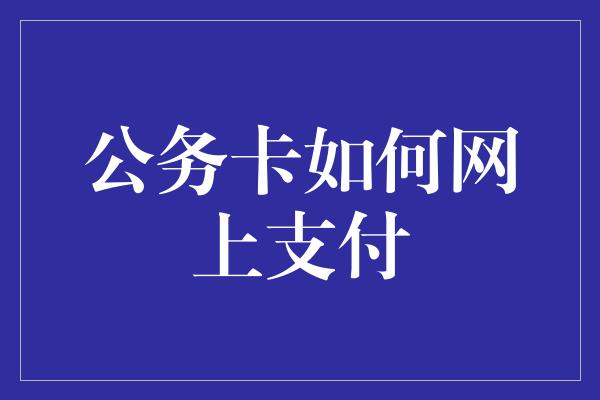 公务卡如何网上支付