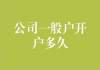 开公司一般户开户多久：一天？一周？还是一个月？