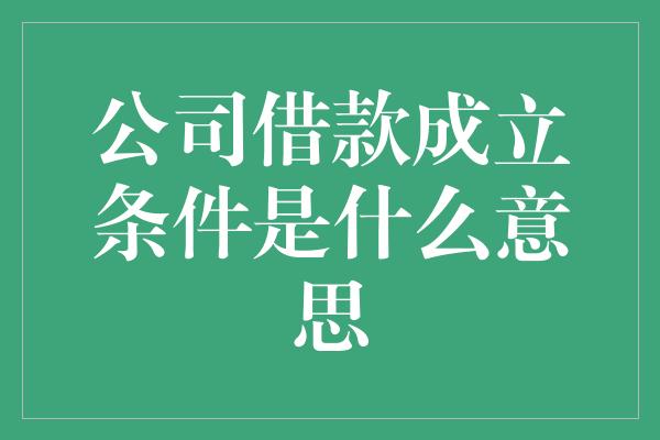 公司借款成立条件是什么意思