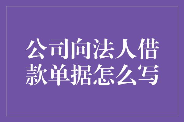 公司向法人借款单据怎么写