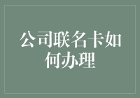 如何成功办理公司联名卡：打造企业与金融机构的合作新篇章