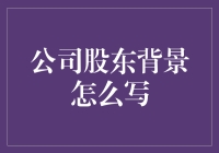 公司股东背景撰写方法与技巧：构建清晰透明的企业形象