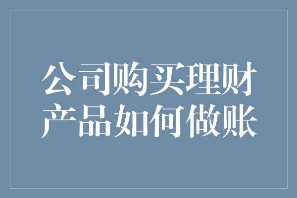 公司购买理财产品如何做账